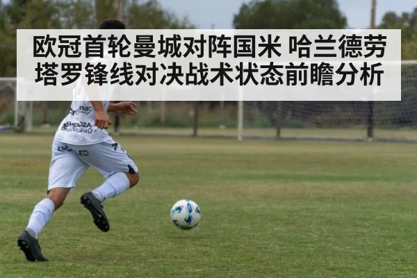 欧冠首轮曼城对阵国米 哈兰德劳塔罗锋线对决战术状态前瞻分析