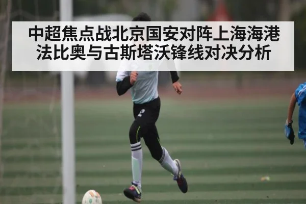 中超焦点战北京国安对阵上海海港 法比奥与古斯塔沃锋线对决分析