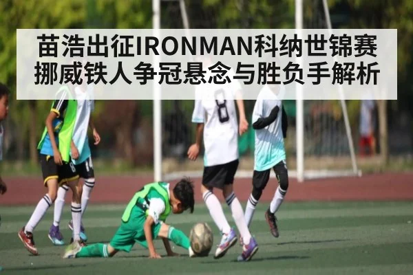 苗浩出征IRONMAN科纳世锦赛 挪威铁人争冠悬念与胜负手解析